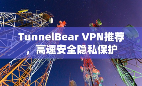 TunnelBear VPN推荐,高速安全隐私保护 TunnelBear VPN推荐,高速安全隐私保护