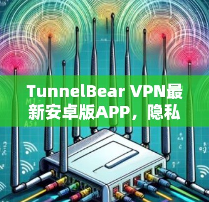 TunnelBear VPN最新安卓版APP，隐私保护与高速连接的双重保障