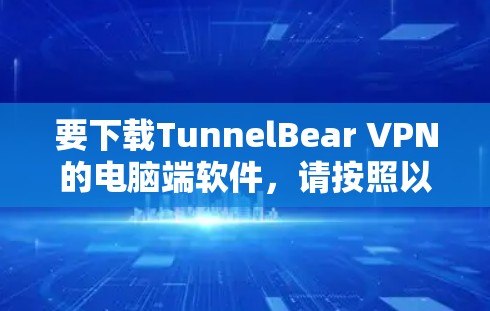 要下载TunnelBear VPN的电脑端软件，请按照以下步骤操作