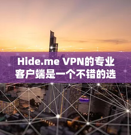 Hide.me VPN的专业客户端是一个不错的选择,适合需要隐私保护和高性能的用户。以下是对其专业客户端的详细分析