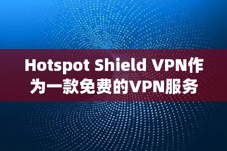 Hotspot Shield VPN作为一款免费的VPN服务,在提供基本的隐私保护和网络安全方面表现不错,但在高端用户的需求下可能显得不足。以下是对其稳定线路体验的详细分析
