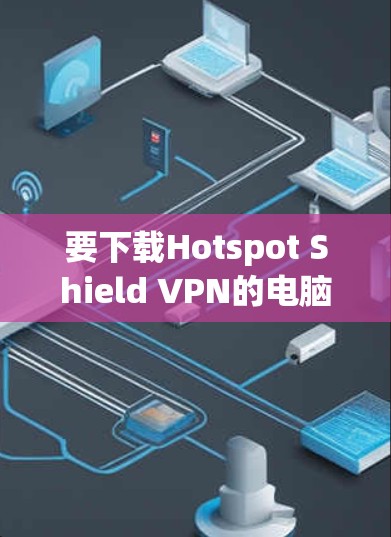 要下载Hotspot Shield VPN的电脑端软件,您可以按照以下步骤操作 要下载Hotspot Shield VPN的电脑端软件,您可以按照以下步骤操作