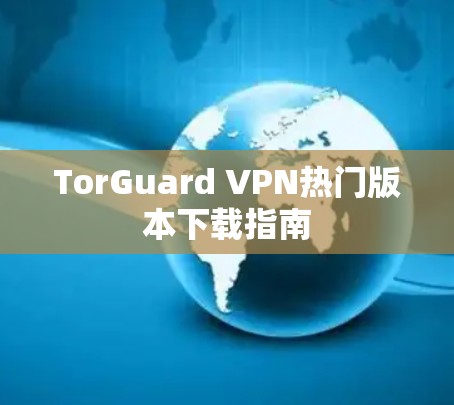 TorGuard VPN热门版本下载指南