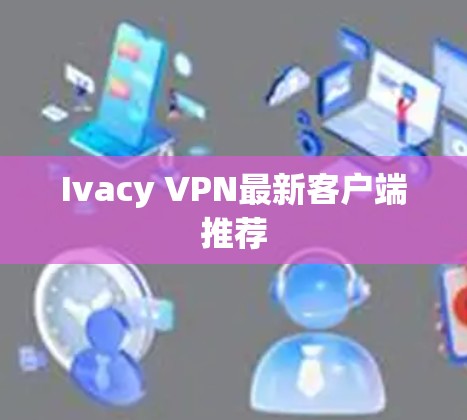 Ivacy VPN最新客户端推荐
