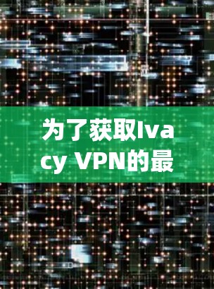 为了获取Ivacy VPN的最新版本，请按照以下步骤操作