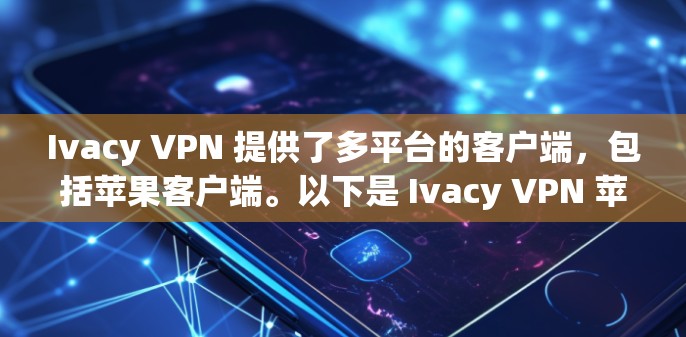 Ivacy VPN 提供了多平台的客户端，包括苹果客户端。以下是 Ivacy VPN 苹果客户端的推荐和使用方法