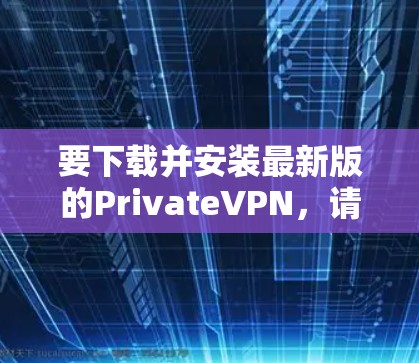 要下载并安装最新版的PrivateVPN,请按照以下步骤操作