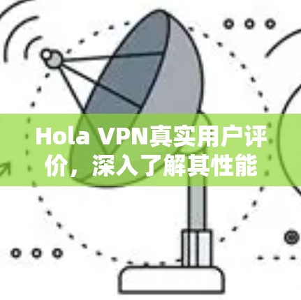 Hola VPN真实用户评价，深入了解其性能与可靠性