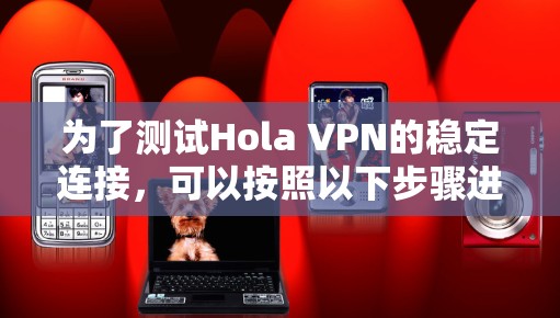 为了测试Hola VPN的稳定连接，可以按照以下步骤进行