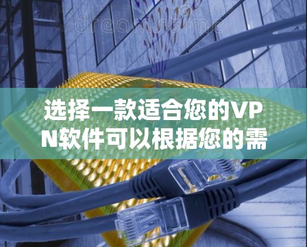 选择一款适合您的VPN软件可以根据您的需求来决定。以下是一些推荐,并附上简要说明