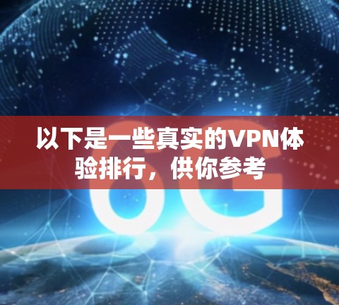 以下是一些真实的VPN体验排行，供你参考