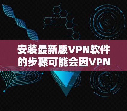 安装最新版VPN软件的步骤可能会因VPN服务提供商而异，但大多数VPN软件的安装过程都相对简单。以下是一些通用步骤，帮助你安装最新版VPN