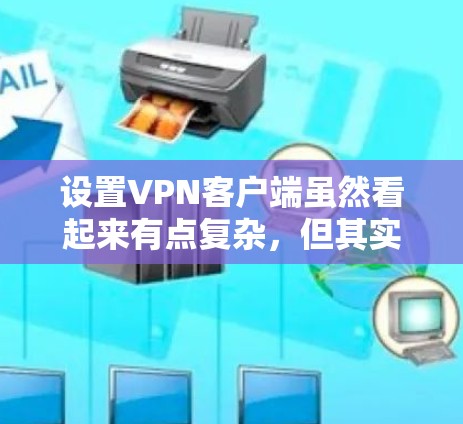 设置VPN客户端虽然看起来有点复杂,但其实分步骤来做还是很简单的。以下是详细的步骤指南,帮助您顺利完成设置