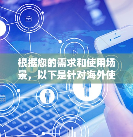 根据您的需求和使用场景,以下是针对海外使用的VPN推荐,涵盖了速度、隐私、服务器覆盖等多个方面,帮助您选择最适合的服务 根据您的需求和使用场景,以下是针对海外使用的VPN推荐,涵盖了速度、隐私、服务器覆盖等多个方面,帮助您选择最适合的服务