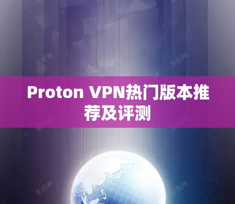Proton VPN热门版本推荐及评测