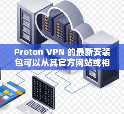 Proton VPN 的最新安装包可以从其官方网站或相关的应用商店获取。以下是获取最新版本的指南