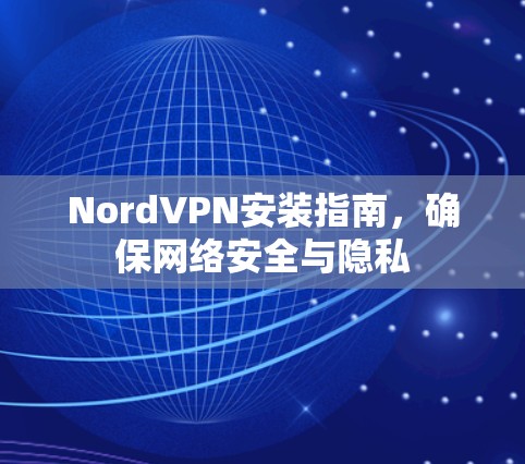 NordVPN安装指南,确保网络安全与隐私