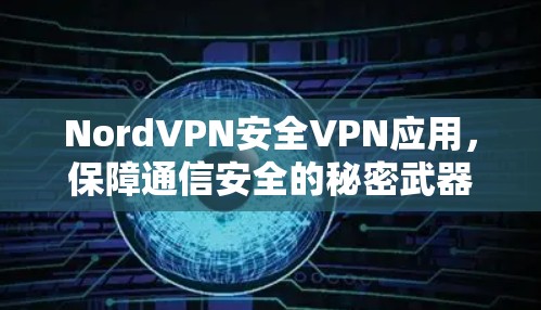 NordVPN安全VPN应用,保障通信安全的秘密武器