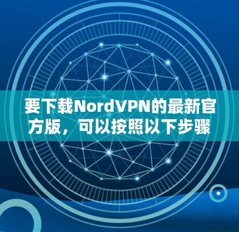 要下载NordVPN的最新官方版,可以按照以下步骤操作