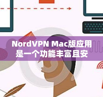 NordVPN Mac版应用是一个功能丰富且安全可靠的VPN解决方案,适合需要保护网络隐私的用户。以下是对该应用的详细分析和总结