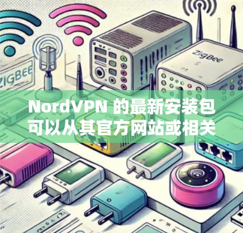 NordVPN 的最新安装包可以从其官方网站或相关的应用商店获取。以下是一些常见平台的下载链接,供您参考