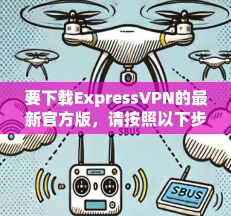 要下载ExpressVPN的最新官方版,请按照以下步骤操作