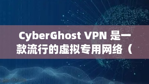 CyberGhost VPN 是一款流行的虚拟专用网络(VPN)服务提供商,提供安全、匿名和高效的网络连接解决方案。以下是关于如何下载 CyberGhost VPN 的步骤和一些相关信息