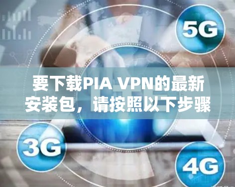 要下载PIA VPN的最新安装包,请按照以下步骤操作