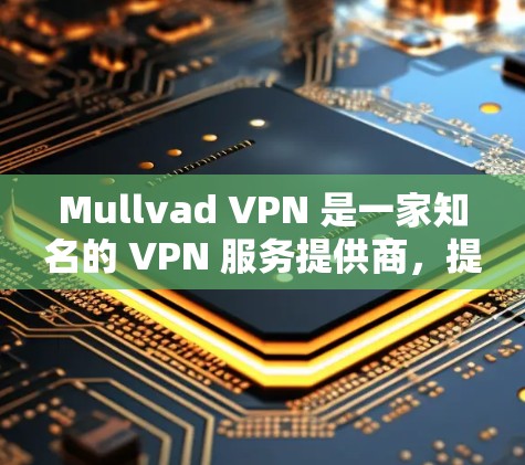 Mullvad VPN 是一家知名的 VPN 服务提供商，提供高速度、强隐私保护和广泛的服务器覆盖。以下是基于真实体验的分享，帮助你更好地了解这一服务