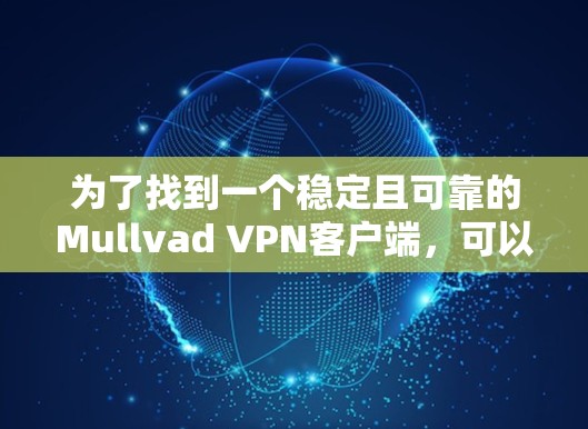 为了找到一个稳定且可靠的Mullvad VPN客户端，可以按照以下步骤操作