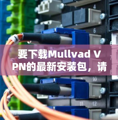 要下载Mullvad VPN的最新安装包,请按照以下步骤操作