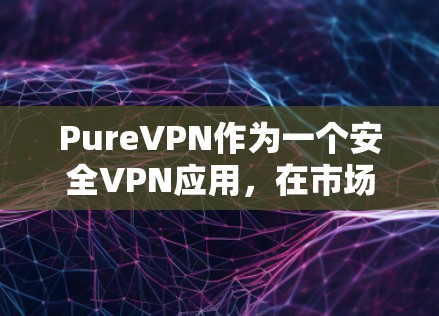 PureVPN作为一个安全VPN应用，在市场中表现出色，具备多项优质功能和服务，适合不同需求的用户。以下是对PureVPN的详细分析和总结
