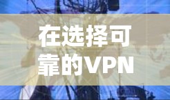 在选择可靠的VPN软件时,以下是一些建议和比较,帮助你找到最适合的选择 在选择可靠的VPN软件时,以下是一些建议和比较,帮助你找到最适合的选择