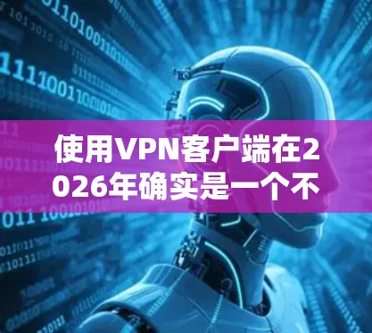 使用VPN客户端在2026年确实是一个不错的选择,可以帮助你加密通信、保护隐私或访问受限的网络资源。以下是根据你的需求整理的详细指南
