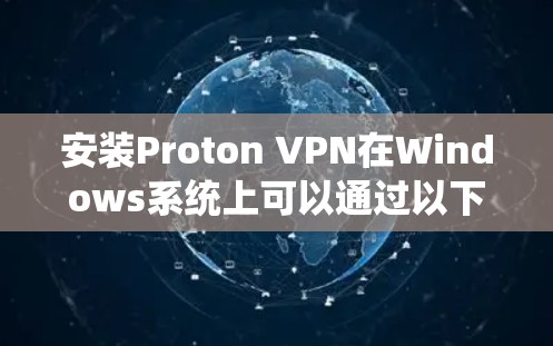 安装Proton VPN在Windows系统上可以通过以下步骤完成。请确保你的计算机满足系统要求，并且你已下载了Proton VPN的官方客户端