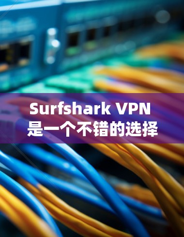 Surfshark VPN 是一个不错的选择，但如果你需要更稳定的 VPN 应用，以下是一些其他优秀的 VPN 应用推荐