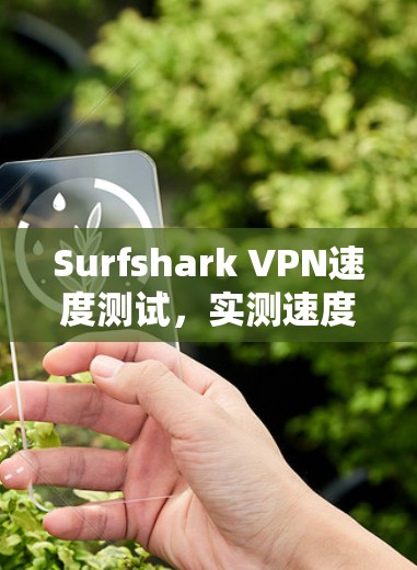 Surfshark VPN速度测试,实测速度与连接稳定性