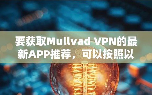 要获取Mullvad VPN的最新APP推荐，可以按照以下步骤操作