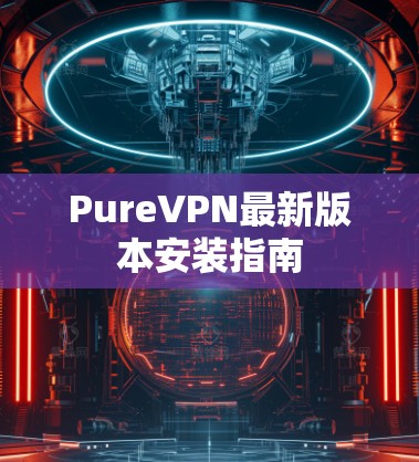 PureVPN最新版本安装指南
