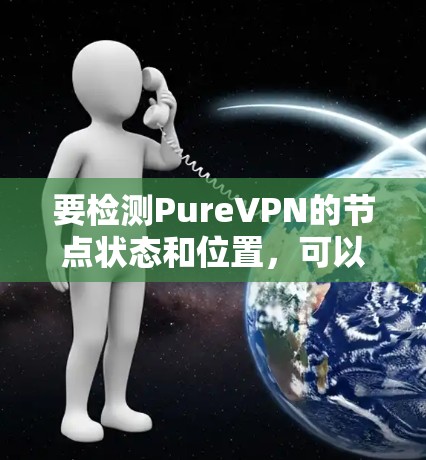 要检测PureVPN的节点状态和位置，可以按照以下步骤操作