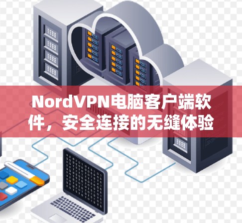 NordVPN电脑客户端软件，安全连接的无缝体验