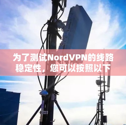 为了测试NordVPN的线路稳定性，您可以按照以下步骤进行