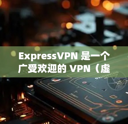 ExpressVPN 是一个广受欢迎的 VPN（虚拟专用网络）服务提供商，旨在帮助用户保护隐私、匿名化网络活动并访问受限制的内容。以下是对 ExpressVPN 的详细分析
