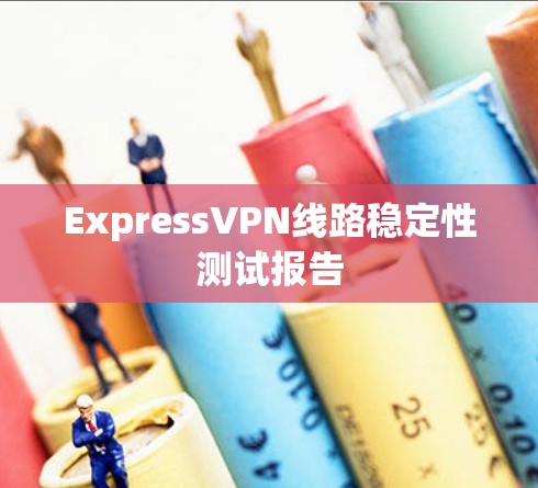 ExpressVPN线路稳定性测试报告