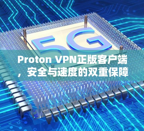 Proton VPN正版客户端，安全与速度的双重保障