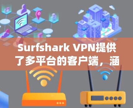 Surfshark VPN提供了多平台的客户端，涵盖了Windows、Mac、Android、iOS等多种操作系统。以下是各个热门客户端的详细介绍