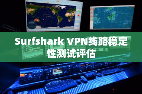 Surfshark VPN线路稳定性测试评估