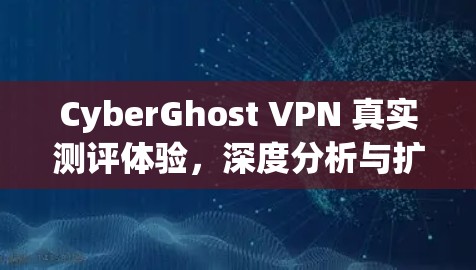 CyberGhost VPN 真实测评体验，深度分析与扩展