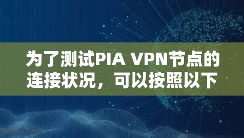 为了测试PIA VPN节点的连接状况，可以按照以下步骤进行
