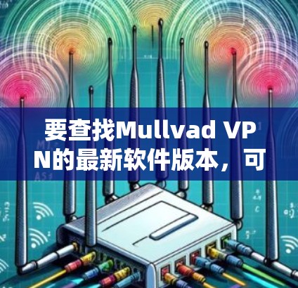 要查找Mullvad VPN的最新软件版本，可以按照以下步骤操作